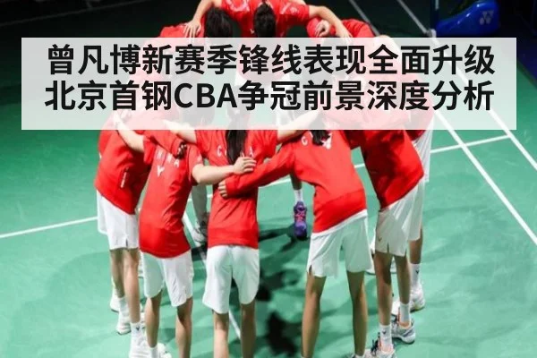 曾凡博新赛季锋线表现全面升级 北京首钢CBA争冠前景深度分析